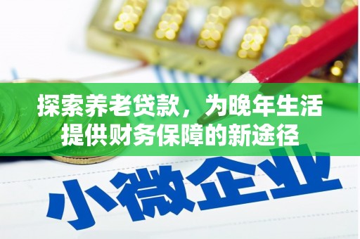 许昌探索养老贷款，为晚年生活提供财务保障的新途径
