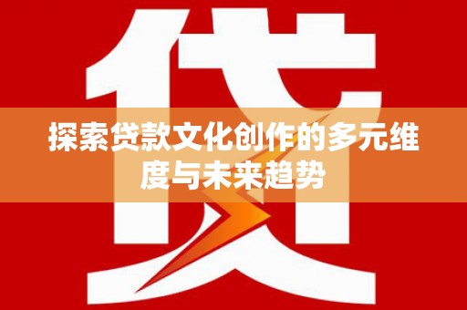 许昌探索贷款文化创作的多元维度与未来趋势