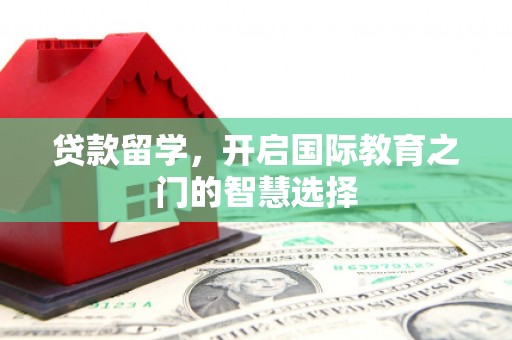 许昌贷款留学，开启国际教育之门的智慧选择