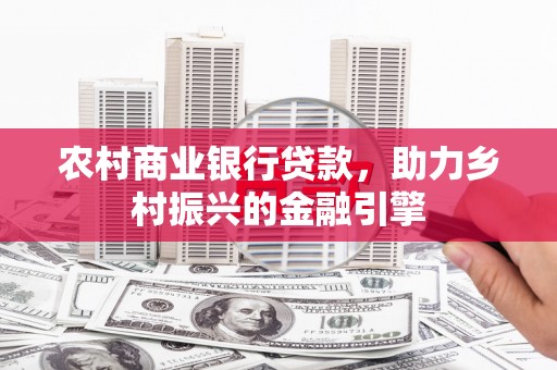 许昌农村商业银行贷款，助力乡村振兴的金融引擎
