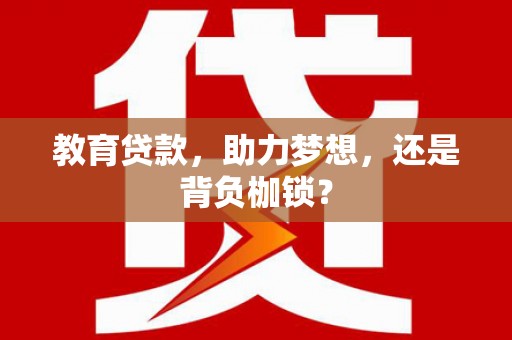 许昌教育贷款，助力梦想，还是背负枷锁？