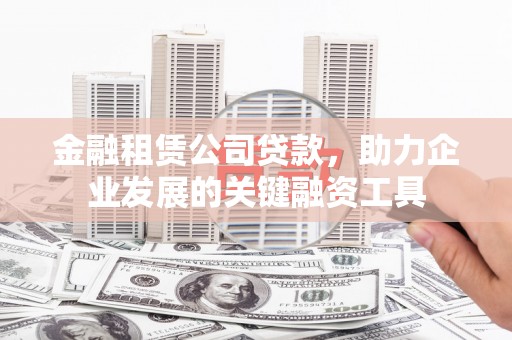 许昌金融租赁公司贷款，助力企业发展的关键融资工具