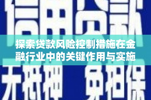 许昌探索贷款风险控制措施在金融行业中的关键作用与实施策略