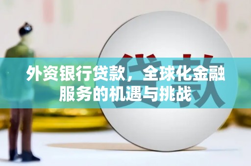 许昌外资银行贷款，全球化金融服务的机遇与挑战