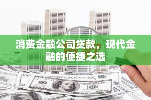 许昌消费金融公司贷款，现代金融的便捷之选