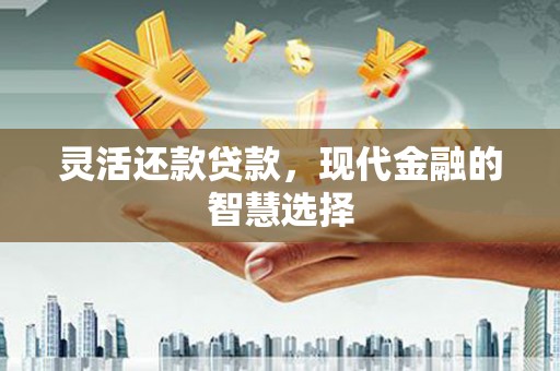 许昌灵活还款贷款，现代金融的智慧选择