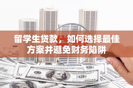 许昌留学生贷款，如何选择最佳方案并避免财务陷阱