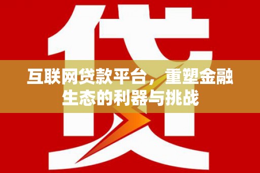 许昌互联网贷款平台，重塑金融生态的利器与挑战