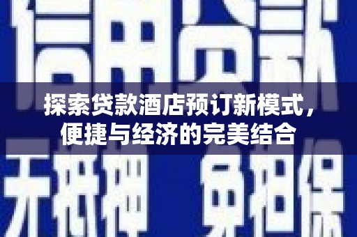 许昌探索贷款酒店预订新模式，便捷与经济的完美结合