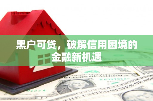 许昌黑户可贷，破解信用困境的金融新机遇