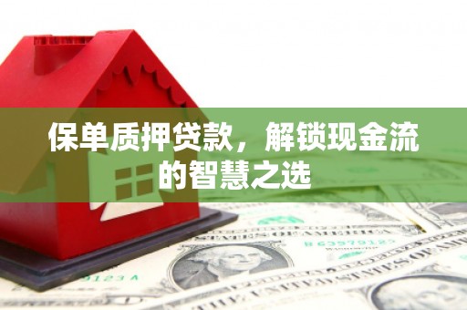 许昌保单质押贷款，解锁现金流的智慧之选