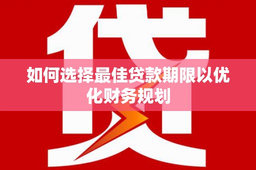 许昌如何选择最佳贷款期限以优化财务规划