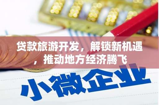 许昌贷款旅游开发，解锁新机遇，推动地方经济腾飞