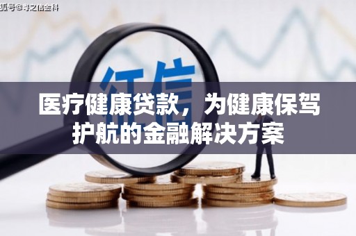 许昌医疗健康贷款，为健康保驾护航的金融解决方案