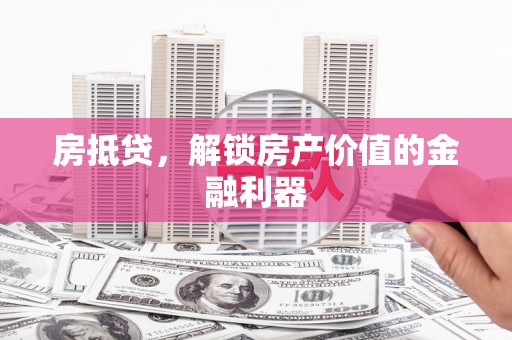 许昌房抵贷，解锁房产价值的金融利器